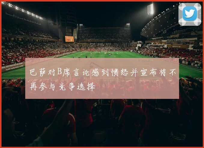 巴萨对B席言论感到愤怒并宣布将不再参与竞争选择