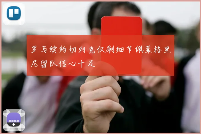 罗马续约切利克仅剩细节佩莱格里尼留队信心十足