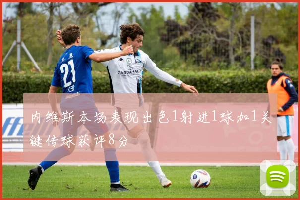 内维斯本场表现出色1射进1球加1关键传球获评8分