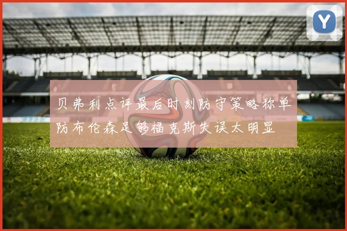 贝弗利点评最后时刻防守策略称单防布伦森足够福克斯失误太明显