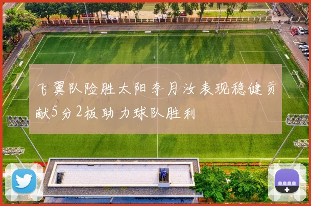飞翼队险胜太阳李月汝表现稳健贡献5分2板助力球队胜利